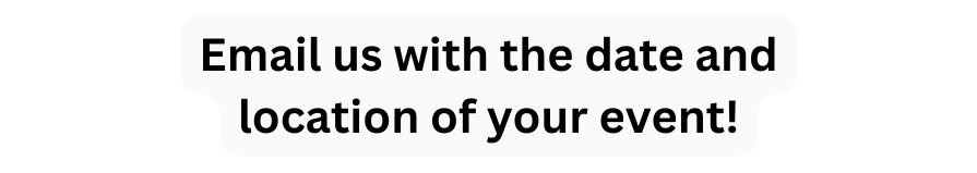 Email us with the date and location of your event